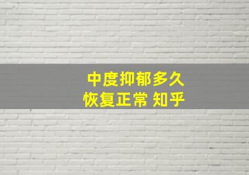 中度抑郁多久恢复正常 知乎